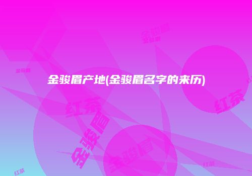 金骏眉产地(金骏眉名字的来历)