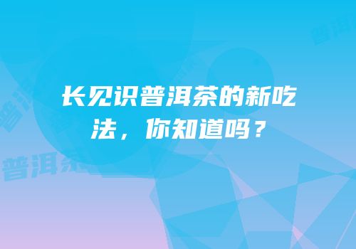 长见识普洱茶的新吃法，你知道吗？