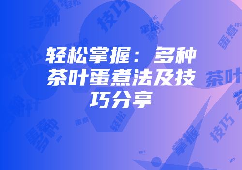 轻松掌握：多种茶叶蛋煮法及技巧分享