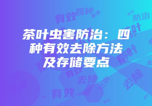 茶叶虫害防治：四种有效去除方法及存储要点