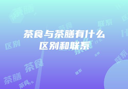 茶食与茶膳有什么区别和联系