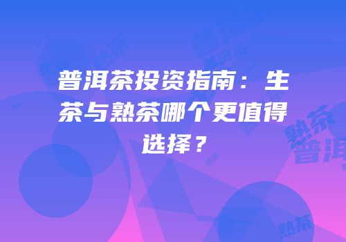 普洱茶投资指南：生茶与熟茶哪个更值得选择？