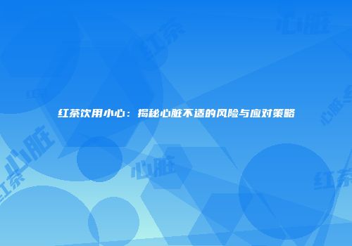 红茶饮用小心：揭秘心脏不适的风险与应对策略