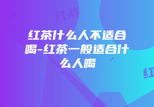 红茶什么人不适合喝-红茶一般适合什么人喝