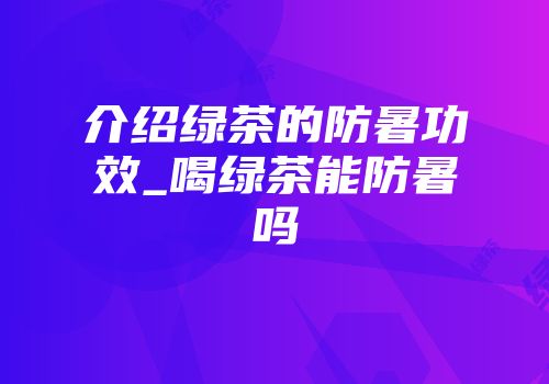 介绍绿茶的防暑功效_喝绿茶能防暑吗