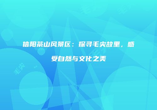信阳茶山风景区：探寻毛尖故里，感受自然与文化之美