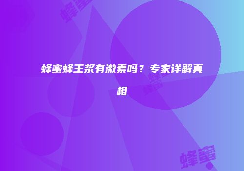 蜂蜜蜂王浆有激素吗？专家详解真相