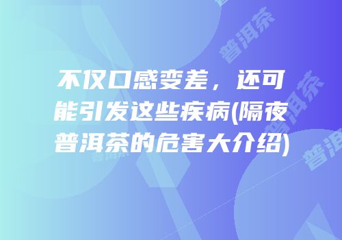 不仅口感变差，还可能引发这些疾病(隔夜普洱茶的危害大介绍)