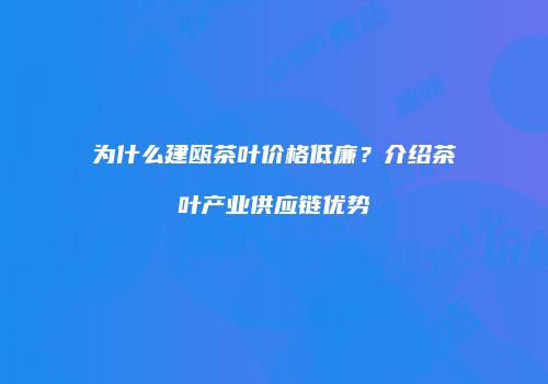 为什么建瓯茶叶价格低廉？介绍茶叶产业供应链优势