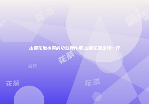 山菊花泡水喝的功效和作用,山菊花多少钱一斤