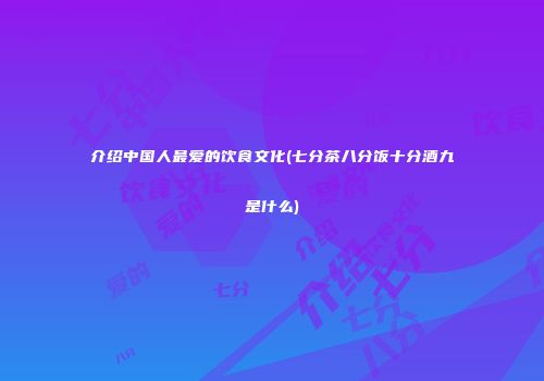 介绍中国人最爱的饮食文化(七分茶八分饭十分酒九是什么)