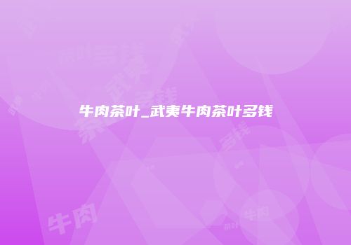 牛肉茶叶_武夷牛肉茶叶多钱