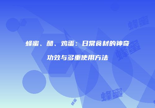 蜂蜜、醋、鸡蛋：日常食材的神奇功效与多重使用方法