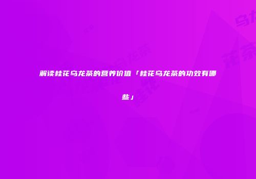解读桂花乌龙茶的营养价值「桂花乌龙茶的功效有哪些」