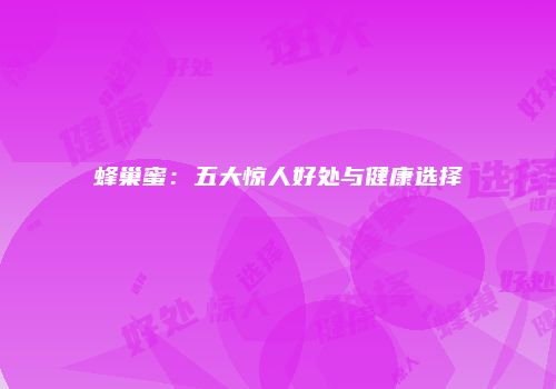 蜂巢蜜：五大惊人好处与健康选择