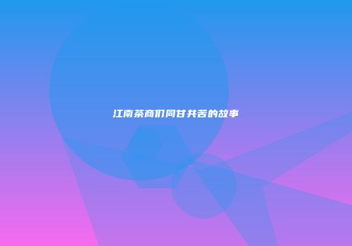 江南茶商们同甘共苦的故事