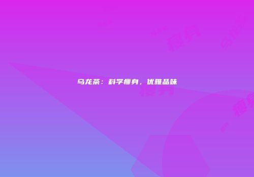乌龙茶：科学瘦身，优雅品味