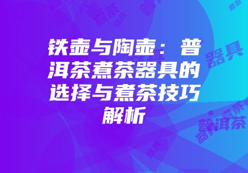 铁壶与陶壶：普洱茶煮茶器具的选择与煮茶技巧解析