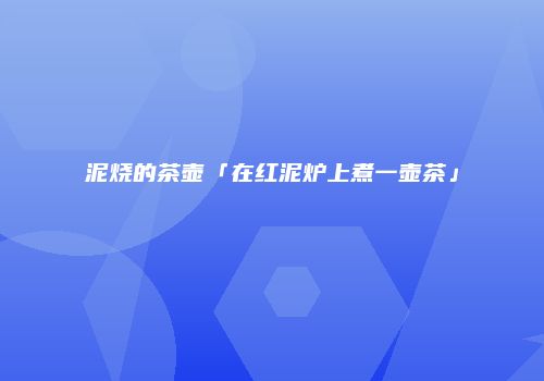 泥烧的茶壶「在红泥炉上煮一壶茶」
