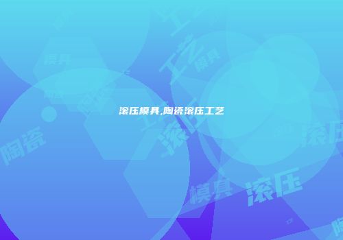 滚压模具,陶瓷滚压工艺