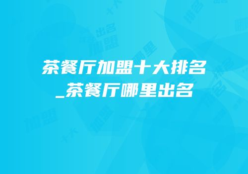 茶餐厅加盟十大排名_茶餐厅哪里出名