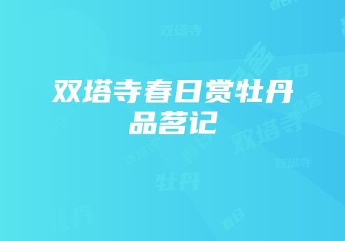 双塔寺春日赏牡丹品茗记