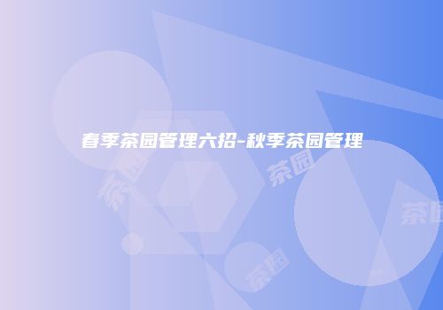 春季茶园管理六招-秋季茶园管理