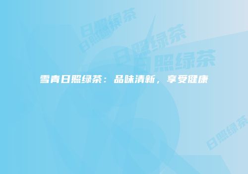 雪青日照绿茶：品味清新，享受健康