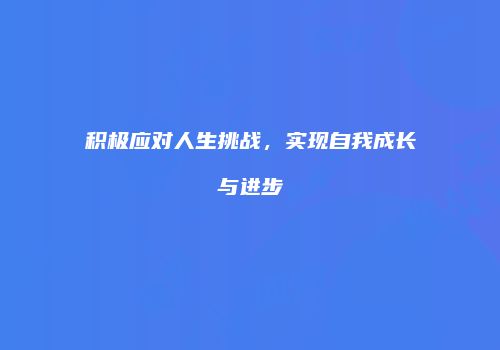 积极应对人生挑战，实现自我成长与进步