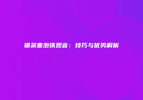 银茶壶泡铁观音：技巧与优势解析