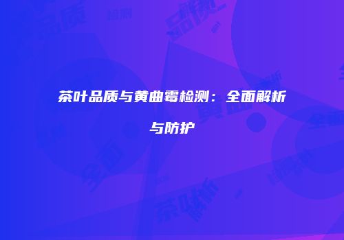 茶叶品质与黄曲霉检测：全面解析与防护