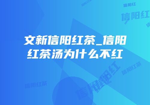 文新信阳红茶_信阳红茶汤为什么不红