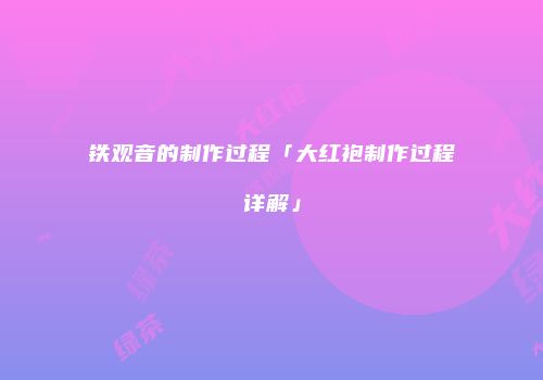 铁观音的制作过程「大红袍制作过程详解」