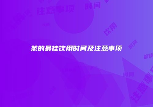 茶的最佳饮用时间及注意事项