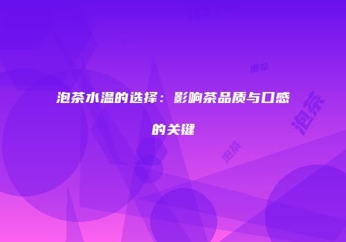 泡茶水温的选择：影响茶品质与口感的关键