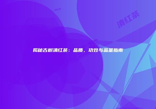 揭秘古树滇红茶：品质、功效与品鉴指南