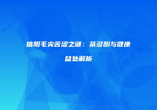 信阳毛尖苦涩之谜：茶多酚与健康益处解析