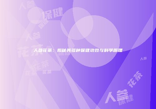 人参花茶：揭秘其多种保健功效与科学原理