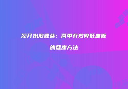 凉开水泡绿茶：简单有效降低血糖的健康方法