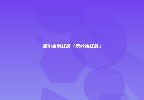 尼尔吉利红茶「原叶冰红茶」