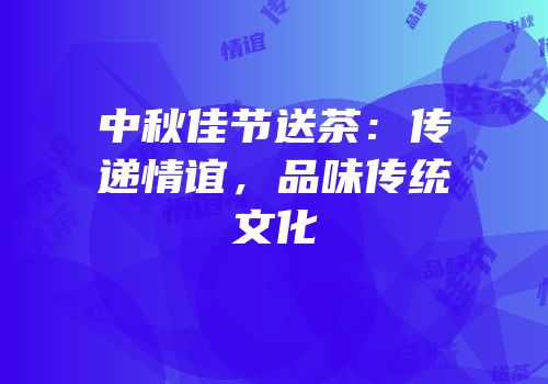 中秋佳节送茶：传递情谊，品味传统文化