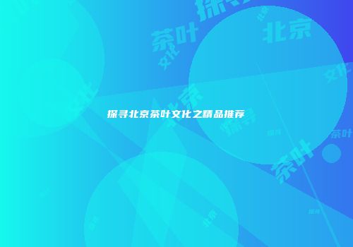 探寻北京茶叶文化之精品推荐