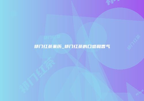 祁门红茶来历_祁门红茶的口感和香气
