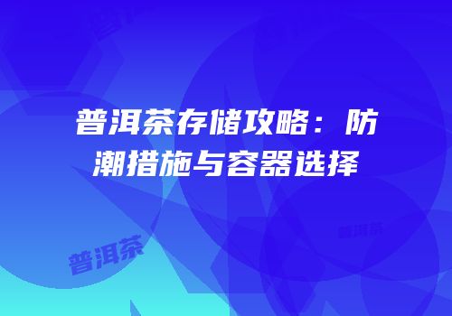 普洱茶存储攻略：防潮措施与容器选择