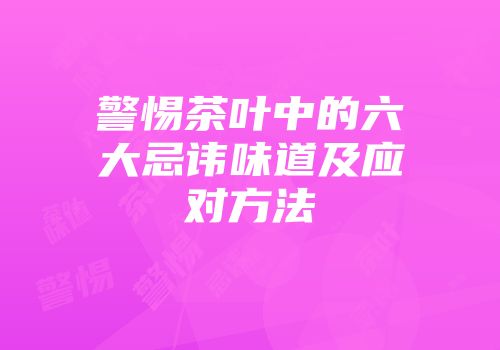 警惕茶叶中的六大忌讳味道及应对方法