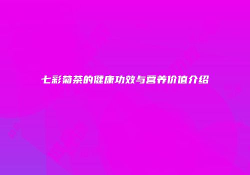 七彩菊茶的健康功效与营养价值介绍