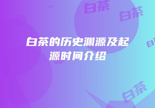 白茶的历史渊源及起源时间介绍
