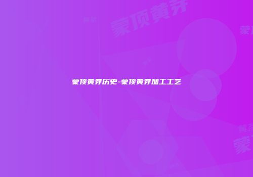 蒙顶黄芽历史-蒙顶黄芽加工工艺