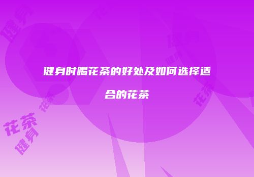 健身时喝花茶的好处及如何选择适合的花茶