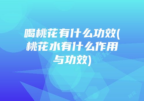 喝桃花有什么功效(桃花水有什么作用与功效)